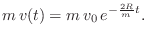 $\displaystyle m\,v(t) = m\,v_0\, e^{-{\frac{2R}{m}t}}.
$