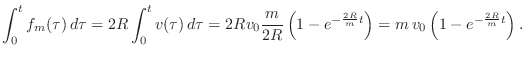 $\displaystyle \int_0^t f_m(\tau)\,d\tau = 2R\int_0^t v(\tau)\,d\tau
= 2Rv_0\fr...
...eft(1-e^{-{\frac{2R}{m}t}}\right)
= m\,v_0\left(1-e^{-{\frac{2R}{m}t}}\right).
$