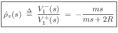 $\displaystyle \zbox {\hat{\rho}_v(s)
\isdefs \frac{V^{-}_1(s)}{V^{+}_1(s)}
\eqsp -\frac{ms}{ms+2R}}
$