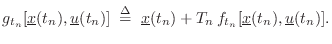 $\displaystyle g_{t_n}[\underline{x}(t_n),\underline{u}(t_n)] \isdefs \underline{x}(t_n) + T_n\,f_{t_n}[\underline{x}(t_n),\underline{u}(t_n)].
$