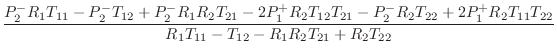 $\displaystyle \frac{{P_2^-} {R_1} {T_{11}} - {P_2^-} {T_{12}} +
{P_2^-} {R_1} {...
...}} {T_{22}}}{{R_1} {T_{11}} - {T_{12}} -
{R_1} {R_2} {T_{21}} + {R_2} {T_{22}}}$