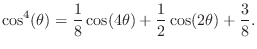 $\displaystyle \cos^4(\theta) = \frac{1}{8}\cos(4\theta) + \frac{1}{2}\cos(2\theta) + \frac{3}{8}.
$