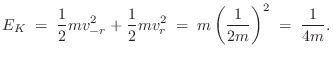 $\displaystyle E_K \eqsp \frac{1}{2} mv_{-r}^2 + \frac{1}{2}mv_r^2 \eqsp
m\left(\frac{1}{2m}\right)^2 \eqsp \frac{1}{4m}.
$