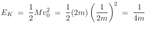 $\displaystyle E_K \eqsp \frac{1}{2} Mv_0^2 \eqsp \frac{1}{2}
(2m)\left(\frac{1}{2m}\right)^2 \eqsp \frac{1}{4m}
$