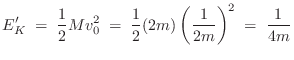 $\displaystyle E'_K \eqsp \frac{1}{2}Mv_0^2
\eqsp \frac{1}{2}(2m)\left(\frac{1}{2m}\right)^2
\eqsp \frac{1}{4m}
$
