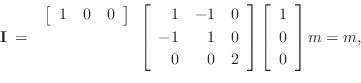 \begin{displaymath}
\mathbf{I}\eqsp
\begin{array}{r}\left[\begin{array}{ccc} 1 ...
...egin{array}{c} 1 \\ [2pt] 0 \\ [2pt] 0\end{array}\right]m = m,
\end{displaymath}