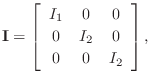$\displaystyle \mathbf{I}= \left[\begin{array}{ccc}
I_1 & 0 & 0\\ [2pt]
0 & I_2 & 0\\ [2pt]
0 & 0 & I_2
\end{array}\right],
$