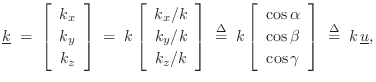 $\displaystyle \underline{k}\eqsp \left[\begin{array}{c} k_x \\ [2pt] k_y \\ [2p...
... \cos{\beta} \\ [2pt] \cos{\gamma}\end{array}\right] \isdefs k\,\underline{u},
$