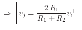 $\displaystyle \,\,\Rightarrow\,\,\zbox {v_j = \frac{2\,R_1}{R_1 + R_2}v^{+}_1.}
$