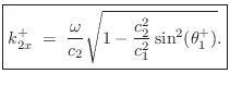 $\displaystyle \zbox {k^+_{2x}
\eqsp \frac{\omega}{c_2}\sqrt{1 - \frac{c_2^2}{c_1^2}\sin^2(\theta_1^+)}.}
$