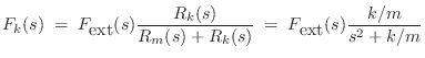 $\displaystyle F_k(s) \eqsp F_{\mbox{ext}}(s) \frac{R_k(s)}{R_m(s)+R_k(s)} \eqsp F_{\mbox{ext}}(s)\frac{k/m}{s^2+k/m}
$
