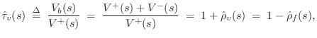 $\displaystyle \hat{\tau}_v(s) \isdefs \frac{V_b(s)}{V^{+}(s)}
\eqsp \frac{V^{+}(s)+V^{-}(s)}{V^{+}(s)}
\eqsp 1+\hat{\rho}_v(s)
\eqsp 1-\hat{\rho}_f(s),
$