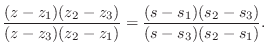 $\displaystyle \frac{(z-z_1)(z_2-z_3)}{ (z-z_3)(z_2-z_1)} = \frac{(s-s_1)(s_2-s_3)}{ (s-s_3)(s_2-s_1)}.$