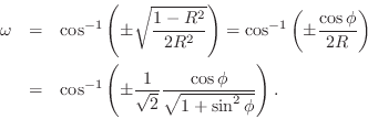 \begin{eqnarray*}
\omega &=& \cos^{-1}\left(\pm \sqrt{ \frac{1-R^2}{ 2R^2}}\righ...
...frac{1}{ \sqrt{2}} \frac{\cos\phi}{ \sqrt{1+\sin^2\phi}}\right).
\end{eqnarray*}