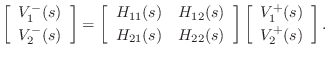 $\displaystyle \left[\begin{array}{c} V_1^-(s) \\ [2pt] V_2^-(s) \end{array}\rig...
... \left[\begin{array}{c} V_1^+(s) \\ [2pt] V_2^+(s) \end{array}\right]. \protect$