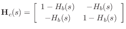 $\displaystyle \mathbf{H}_c(s) = \left[\begin{array}{cc} 1-H_b(s) & -H_b(s) \\ [2pt] -H_b(s) & 1-H_b(s) \end{array}\right]
$
