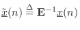 $ \tilde{\underline{x}}(n) \isdef \mathbf{E}^{-1}\underline{x}(n)$
