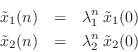 \begin{eqnarray*}
\tilde{x}_1(n) &=& \lambda_1^n\,\tilde{x}_1(0)\\
\tilde{x}_2(n) &=& \lambda_2^n\,\tilde{x}_2(0)
\end{eqnarray*}