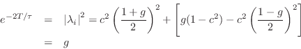 \begin{eqnarray*}
e^{-2T/\tau} &=& \left\vert{\lambda_i}\right\vert^2 = c^2\left...
...left[g(1-c^2) - c^2\left(\frac{1-g}{2}\right)^2\right]\\
&=& g
\end{eqnarray*}