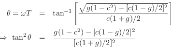 \begin{eqnarray*}
\theta = \omega T
&=& \tan^{-1}\left[\frac{\sqrt{g(1-c^2) - [...
...,\tan^2{\theta} &=& \frac{g(1-c^2) - [c(1-g)/2]^2}{[c(1+g)/2]^2}
\end{eqnarray*}