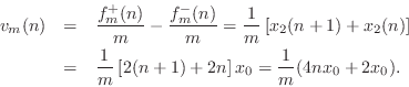 \begin{eqnarray*}
v_m(n) &=& \frac{f^{{+}}_m(n)}{m} - \frac{f^{{-}}_m(n)}{m}
=...
...m} \left[2(n+1) + 2n\right]x_0
= \frac{1}{m} (4 n x_0 + 2 x_0).
\end{eqnarray*}