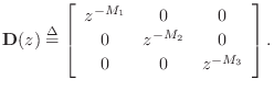 $\displaystyle \mathbf{D}(z) \isdef \left[\begin{array}{ccc} z^{-M_1} & 0 & 0\\ [2pt] 0 & z^{-M_2} & 0\\ [2pt] 0 & 0 & z^{-M_3} \end{array}\right]. \protect$