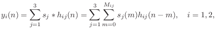 $\displaystyle y_i(n) = \sum_{j=1}^3 s_j \ast h_{ij}(n) =
\sum_{j=1}^3 \sum_{m=0}^{M_{ij}} s_j(m)h_{ij}(n-m), \quad i=1,2,
$