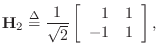 $\displaystyle \mathbf{H}_2 \isdef
\frac{1}{\sqrt{2}}
\left[\begin{array}{rr}
1 & 1\\
-1 & 1
\end{array}\right],
$