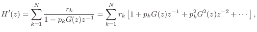 $\displaystyle H'(z)
= \sum_{k=1}^N \frac{r_k}{1-p_kG(z)z^{-1}}
= \sum_{k=1}^N r_k\left[1+p_kG(z)z^{-1}+p_k^2G^2(z)z^{-2}+\cdots\right],
$