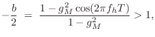 $\displaystyle -\frac{b}{2} \eqsp \frac{1-g_M^2\cos(2\pi f_h T)}{1-g_M^2} > 1,
$