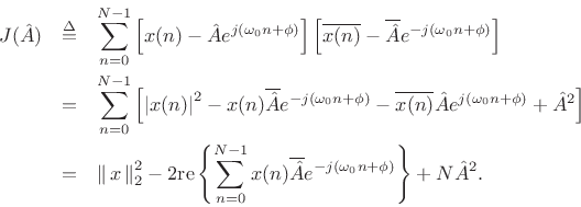 \begin{eqnarray*}
J({\hat A}) &\isdef & \sum_{n=0}^{N-1}
\left[x(n)-{\hat A}e^{j(\omega_0 n+\phi)}\right]
\left[\overline{x(n)}-\overline{{\hat A}} e^{-j(\omega_0 n+\phi)}\right]\\
&=&
\sum_{n=0}^{N-1}
\left[
\left\vert x(n)\right\vert^2
-
x(n)\overline{{\hat A}} e^{-j(\omega_0 n+\phi)}
-
\overline{x(n)}{\hat A}e^{j(\omega_0 n+\phi)}
+
{\hat A}^2
\right]
\\
&=& \left\Vert\,x\,\right\Vert _2^2 - 2\mbox{re}\left\{\sum_{n=0}^{N-1} x(n)\overline{{\hat A}}
e^{-j(\omega_0 n+\phi)}\right\}
+ N {\hat A}^2.
\end{eqnarray*}