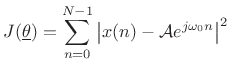 $\displaystyle J(\underline{\theta}) = \sum_{n=0}^{N-1} \left\vert x(n) - {\cal A}e^{j\omega_0 n}\right\vert^2$