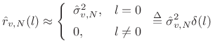 $\displaystyle \hat{r}_{v,N}(l) \approx \left\{\begin{array}{ll} \hat{\sigma}_{v,N}^2, & l=0 \\ [5pt] 0, & l\neq 0 \\ \end{array} \right. \isdef \hat{\sigma}_{v,N}^2 \delta(l)$