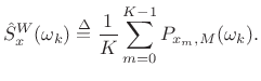 $\displaystyle {\hat S}_x^W(\omega_k) \isdef \frac{1}{K}\sum_{m=0}^{K-1}P_{x_m,M}(\omega_k). \protect$