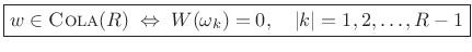 $\displaystyle \zbox {w\in\hbox{\sc Cola}(R) \;\Leftrightarrow\; W(\omega_k) = 0, \quad \vert k\vert = 1,2, \dots, R-1}$