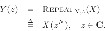 \begin{eqnarray*}
Y(z) &=& \hbox{\sc Repeat}_{N,z}(X)\\
&\isdef & X(z^N), \quad z\in{\bf C}.
\end{eqnarray*}