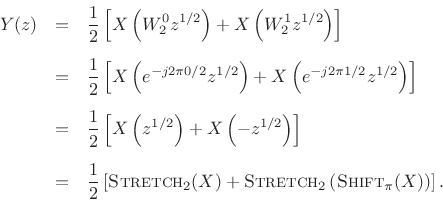 \begin{eqnarray*}
Y(z) &=& \frac{1}{2}\left[X\left(W^0_2 z^{1/2}\right) + X\left(W^1_2 z^{1/2}\right)\right] \\ [5pt]
&=& \frac{1}{2}\left[X\left(e^{-j2\pi 0/2} z^{1/2}\right) + X\left(e^{-j2\pi 1/2}z^{1/2}\right)\right] \\ [5pt]
&=& \frac{1}{2}\left[X\left(z^{1/2}\right) + X\left(-z^{1/2}\right)\right] \\ [5pt]
&=& \frac{1}{2}\left[\hbox{\sc Stretch}_2(X) + \hbox{\sc Stretch}_2\left(\hbox{\sc Shift}_\pi(X)\right)\right].
\end{eqnarray*}