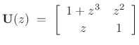 $\displaystyle \bold{U}(z) \eqsp
\left[\begin{array}{cc} 1+z^3 & z^2 \\ [2pt] z & 1 \end{array}\right] $