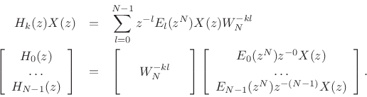 \begin{eqnarray*}
H_{k}(z)X(z) & = & \sum_{l=0}^{N-1} z^{-l} E_l(z^{N})X(z) W_N^{-kl} \\
\left[\begin{array}{c}
H_{0}(z) \\
\ldots \\
H_{N-1}(z) \end{array} \right]
& = & \left[\begin{array}{ccc}
& & \\
& W_N^{-kl} & \\
& & \end{array} \right]
\left[\begin{array}{c}
E_0(z^N) z^{-0} X(z) \\
\ldots \\
E_{N-1}(z^N) z^{-(N-1)} X(z) \end{array}
\right].
\end{eqnarray*}
