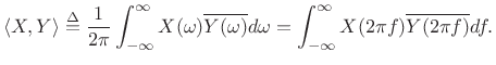$\displaystyle \left<X,Y\right> \isdef \frac{1}{2\pi} \ensuremath{\int_{-\infty}^{\infty}}X(\omega)\overline{Y(\omega)}d\omega = \ensuremath{\int_{-\infty}^{\infty}}X(2\pi f)\overline{Y(2\pi f)}df.$