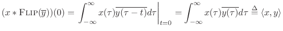 $\displaystyle (x\ast \hbox{\sc Flip}(\overline{y}))(0) = \left.\ensuremath{\int_{-\infty}^{\infty}}x(\tau)\overline{y(\tau-t)}d\tau\right\vert _{t=0} = \ensuremath{\int_{-\infty}^{\infty}}x(\tau)\overline{y(\tau)}d\tau \isdef \left<x,y\right>$