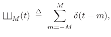 $\displaystyle \,\raisebox{0.8em}{\rotatebox{-90}{\resizebox{1em}{1em}{\ensuremath{\exists}}}}_M(t) \isdefs \sum_{m=-M}^M \delta(t-m),$