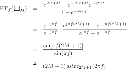 \begin{eqnarray*}
\hbox{\sc FT}_f(\,\raisebox{0.8em}{\rotatebox{-90}{\resizebox{1em}{1em}{\ensuremath{\exists}}}}_M)
&=& \frac{e^{j2\pi f M } - e^{-j2\pi f M } e^{-j2\pi f }}{1-e^{-j2\pi f }}\\ [10pt]
&=& \frac{e^{-j\pi f}}{e^{-j\pi f}}
\cdot
\frac{e^{j\pi f (2M+1) } - e^{-j\pi f (2M+1) }}{e^{j\pi f}-e^{-j\pi f}}\\ [10pt]
&=& \frac{\sin[\pi f (2M+1) ]}{\sin(\pi f)}\\ [5pt]
&\isdef & (2M+1)\,\hbox{asinc}_{2M+1}(2\pi f )
\end{eqnarray*}
