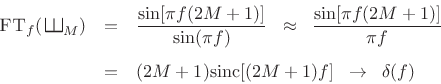\begin{eqnarray*}
\hbox{\sc FT}_f(\,\raisebox{0.8em}{\rotatebox{-90}{\resizebox{1em}{1em}{\ensuremath{\exists}}}}_M) &=& \frac{\sin[\pi f (2M+1) ]}{\sin(\pi f)}
\;\;\approx\;\; \frac{\sin[\pi f (2M+1) ]}{\pi f}\\ [5pt]
&=&(2M+1)\mbox{sinc}[(2M+1)f]
\;\;\to\;\;\delta(f)
\end{eqnarray*}