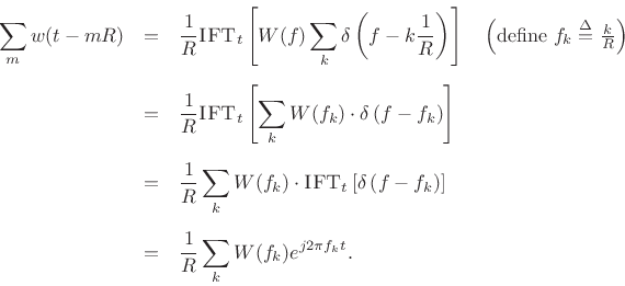 \begin{eqnarray*}
\sum_m w(t-mR)
&=& \frac{1}{R} \hbox{\sc IFT}_t
\left[W(f)\sum_k\delta\left(f-k\frac{1}{R}\right) \right]
\quad\left(\mbox{define $f_k\isdef \frac{k}{R}$}\right)
\\ [5pt]
&=& \frac{1}{R} \hbox{\sc IFT}_t
\left[\sum_k W(f_k)\cdot\delta\left(f-f_k\right) \right]\\ [5pt]
&=& \frac{1}{R}
\sum_k W(f_k)\cdot\hbox{\sc IFT}_t \left[\delta\left(f-f_k\right) \right]\\ [5pt]
&=& \frac{1}{R} \sum_k W(f_k)e^{j 2\pi f_k t}.
\end{eqnarray*}