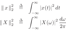 \begin{eqnarray*}
\left\Vert\,x\,\right\Vert _2^2 &\isdef & \int_{-\infty}^\infty \left\vert x(t)\right\vert^2 dt\nonumber \\
\left\Vert\,X\,\right\Vert _2^2 &\isdef & \int_{-\infty}^\infty \left\vert X(\omega)\right\vert^2 \frac{d\omega}{2\pi}
\end{eqnarray*}