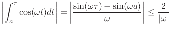 $\displaystyle \left\vert\int_a^\tau\cos(\omega t) dt\right\vert = \left\vert\frac{\sin(\omega \tau) - \sin(\omega a)}{\omega}\right\vert \leq \frac{2}{\vert\omega\vert}$