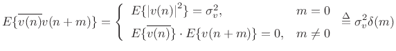 $\displaystyle E\{\overline{v(n)}v(n+m)\} = \left\{\begin{array}{ll} E\{\left\vert v(n)\right\vert^2\} = \sigma_v^2, & m=0 \\ [5pt] E\{\overline{v(n)}\}\cdot E\{v(n+m)\}=0, & m\neq 0 \\ \end{array} \right. \isdef \sigma_v^2 \delta(m)$