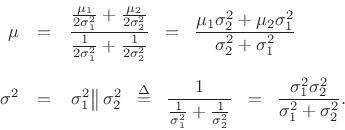 \begin{eqnarray*}
\mu &=&
\frac{\frac{\mu_1}{2\sigma_1^2} + \frac{\mu_2}{2\sigma_2^2}}{\frac{1}{2\sigma_1^2} + \frac{1}{2\sigma_2^2}}
\;\eqsp \;
\frac{\mu_1\sigma_2^2 + \mu_2\sigma_1^2}{\sigma_2^2 + \sigma_1^2}\\ [5pt]
\sigma^2 &=& \left. \sigma_1^2 \right\Vert \sigma_2^2 \;\isdefs \;
\frac{1}{\frac{1}{\sigma_1^2} + \frac{1}{\sigma_2^2}} \;\eqsp \;
\frac{\sigma_1^2\sigma_2^2}{\sigma_1^2 + \sigma_2^2}.
\end{eqnarray*}