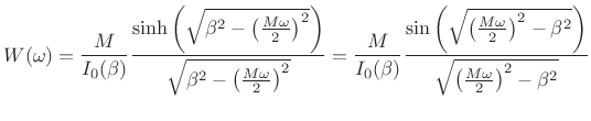 $\displaystyle W(\omega) = \frac{M}{I_0(\beta)} \frac{\sinh\left(\sqrt{\beta^2 - \left(\frac{M \omega}{2}\right)^2}\right)} {\sqrt{ \beta^2 - \left(\frac{M\omega}{2}\right)^2}} = \frac{M}{I_0(\beta)} \frac{\sin\left(\sqrt{\left(\frac{M \omega}{2}\right)^2-\beta^2}\right)} {\sqrt{\left(\frac{M\omega}{2}\right)^2 - \beta^2}}$